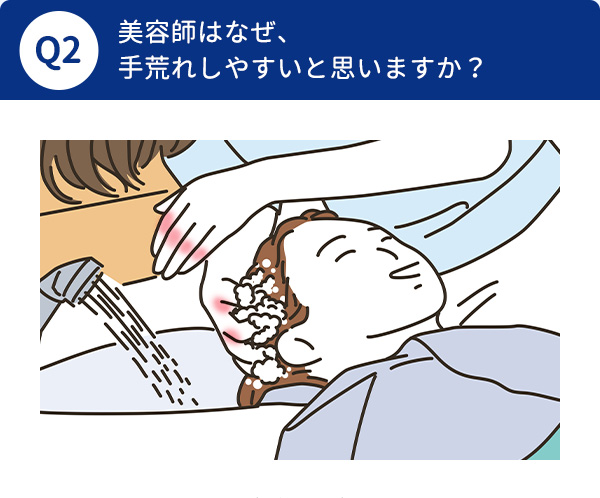 Q2 美容師はなぜ、
                        手荒れしやすいと思いますか？